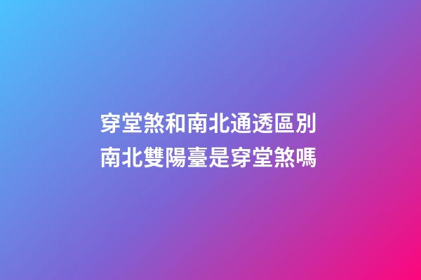 穿堂煞和南北通透區別 南北雙陽臺是穿堂煞嗎